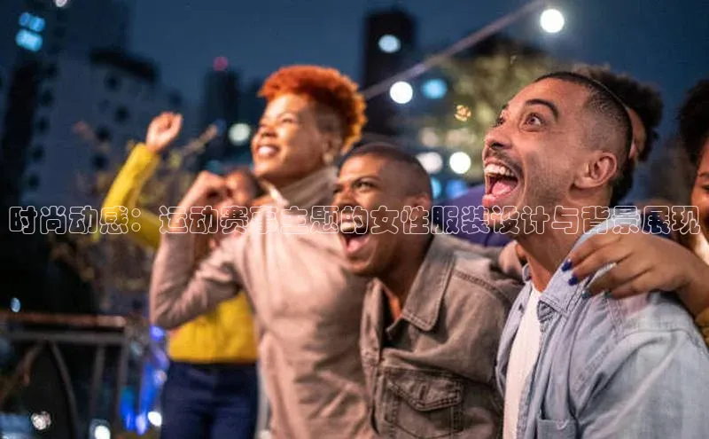 时尚动感：运动赛事主题的女性服装设计与背景展现